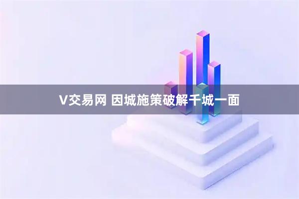 V交易网 因城施策破解千城一面
