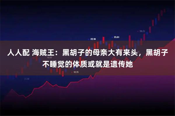 人人配 海贼王：黑胡子的母亲大有来头，黑胡子不睡觉的体质或就是遗传她