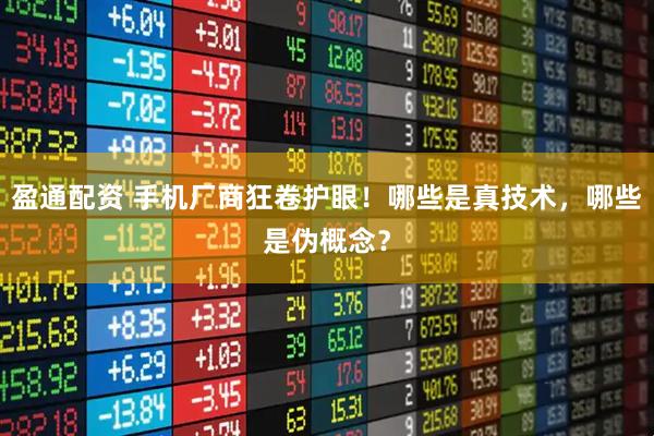 盈通配资 手机厂商狂卷护眼！哪些是真技术，哪些是伪概念？