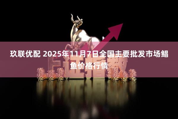 玖联优配 2025年11月7日全国主要批发市场鲳鱼价格行情