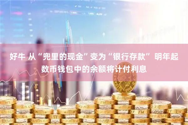 好牛 从“兜里的现金”变为“银行存款” 明年起数币钱包中的余额将计付利息