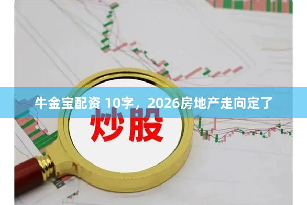 牛金宝配资 10字，2026房地产走向定了