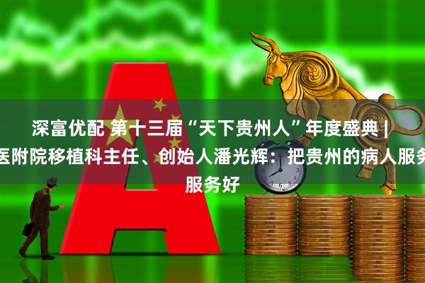 深富优配 第十三届“天下贵州人”年度盛典 | 贵医附院移植科主任、创始人潘光辉：把贵州的病人服务好