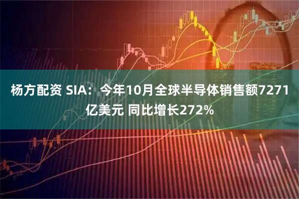杨方配资 SIA：今年10月全球半导体销售额7271亿美元 同比增长272%